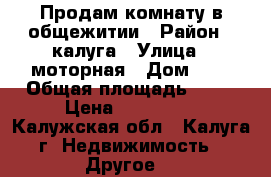Продам комнату в общежитии › Район ­ калуга › Улица ­ моторная › Дом ­ 4 › Общая площадь ­ 20 › Цена ­ 800 000 - Калужская обл., Калуга г. Недвижимость » Другое   